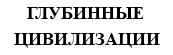 ГЛУБИННЫЕ ЦИВИЛИЗАЦИИ