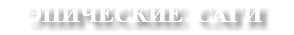 ЭПИЧЕСКИЕ САГИ