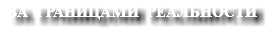 ЗА ГРАНИЦАМИ РЕАЛЬНОСТИ