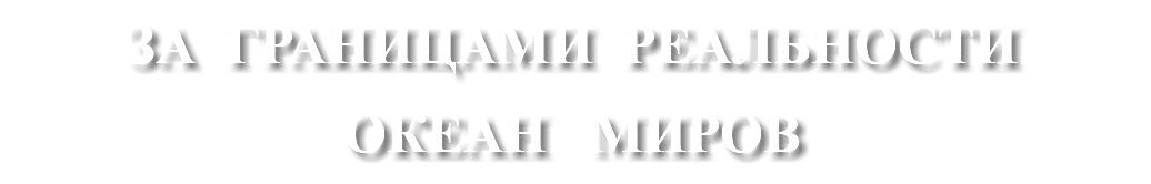 ЗА ГРАНИЦАМИ РЕАЛЬНОСТИ ОКЕАН МИРОВ